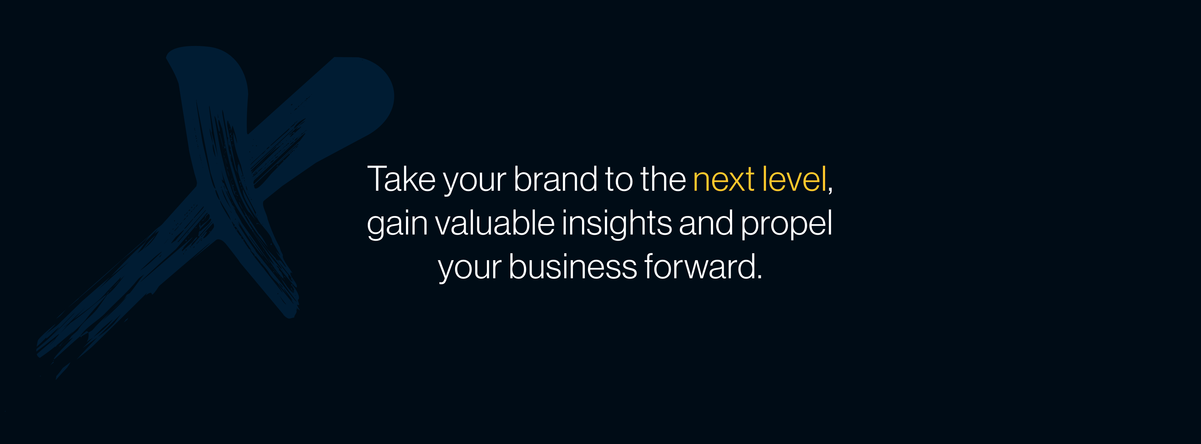 Take your brand to the next level, gain valuable insights and propel your business forward.